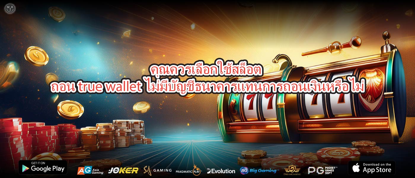 คุณควรเลือกใช้สล็อต ถอน true wallet ไม่มีบัญชีธนาคารแทนการถอนเงินหรือไม่